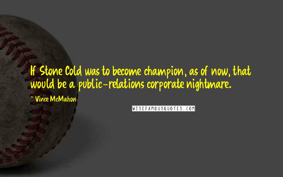 Vince McMahon Quotes: If Stone Cold was to become champion, as of now, that would be a public-relations corporate nightmare.