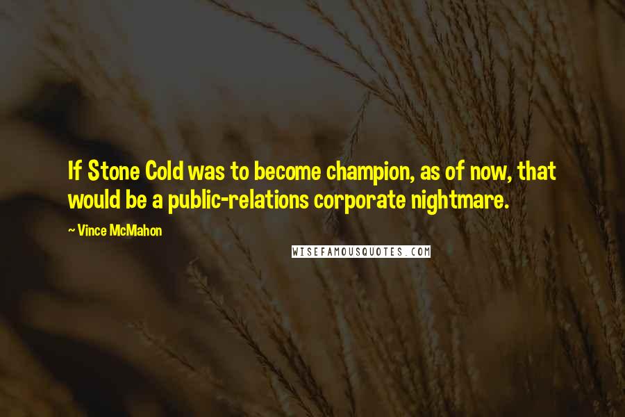Vince McMahon Quotes: If Stone Cold was to become champion, as of now, that would be a public-relations corporate nightmare.