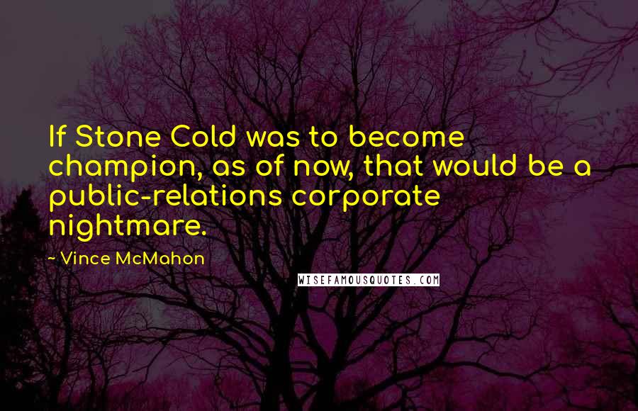 Vince McMahon Quotes: If Stone Cold was to become champion, as of now, that would be a public-relations corporate nightmare.