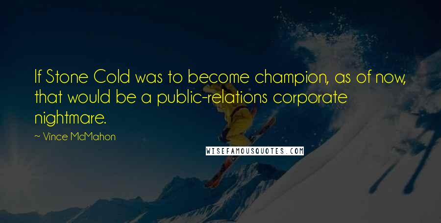 Vince McMahon Quotes: If Stone Cold was to become champion, as of now, that would be a public-relations corporate nightmare.