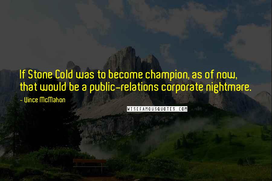 Vince McMahon Quotes: If Stone Cold was to become champion, as of now, that would be a public-relations corporate nightmare.