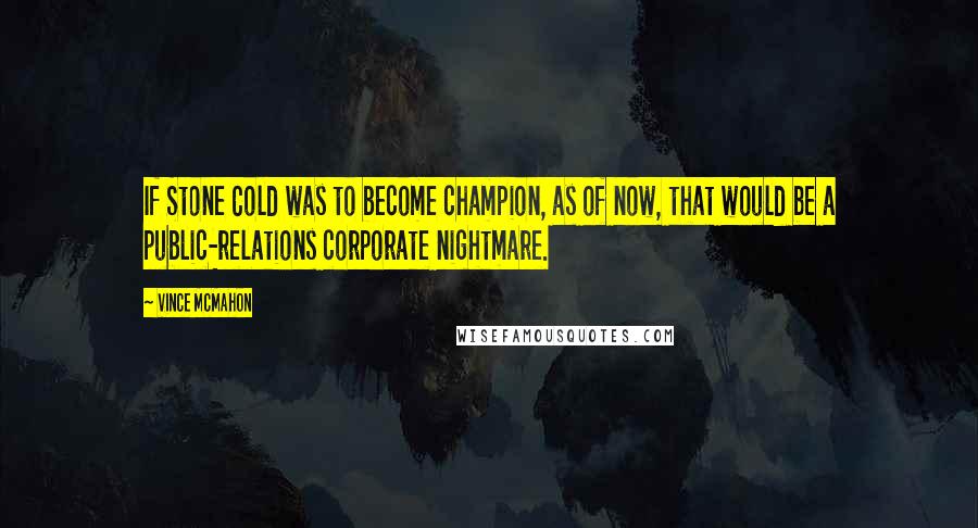 Vince McMahon Quotes: If Stone Cold was to become champion, as of now, that would be a public-relations corporate nightmare.