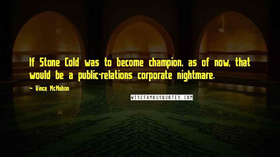 Vince McMahon Quotes: If Stone Cold was to become champion, as of now, that would be a public-relations corporate nightmare.