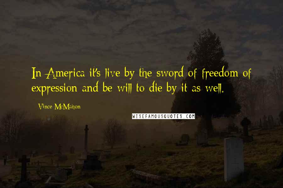 Vince McMahon Quotes: In America it's live by the sword of freedom of expression and be will to die by it as well.