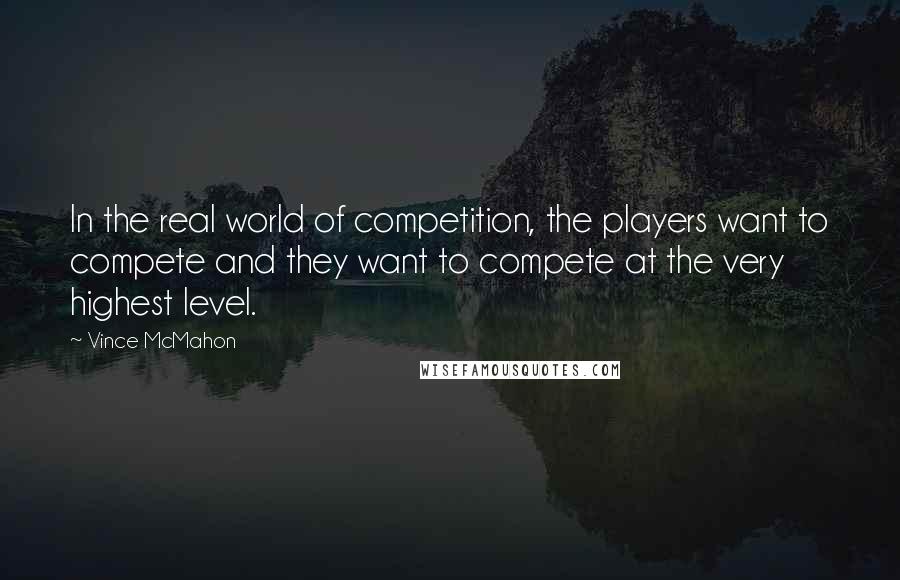 Vince McMahon Quotes: In the real world of competition, the players want to compete and they want to compete at the very highest level.