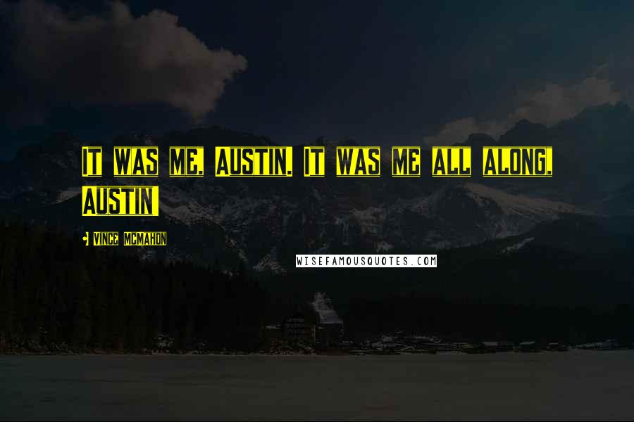 Vince McMahon Quotes: It was me, Austin. It was me all along, Austin!