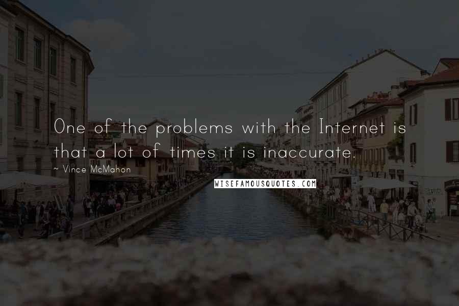 Vince McMahon Quotes: One of the problems with the Internet is that a lot of times it is inaccurate.