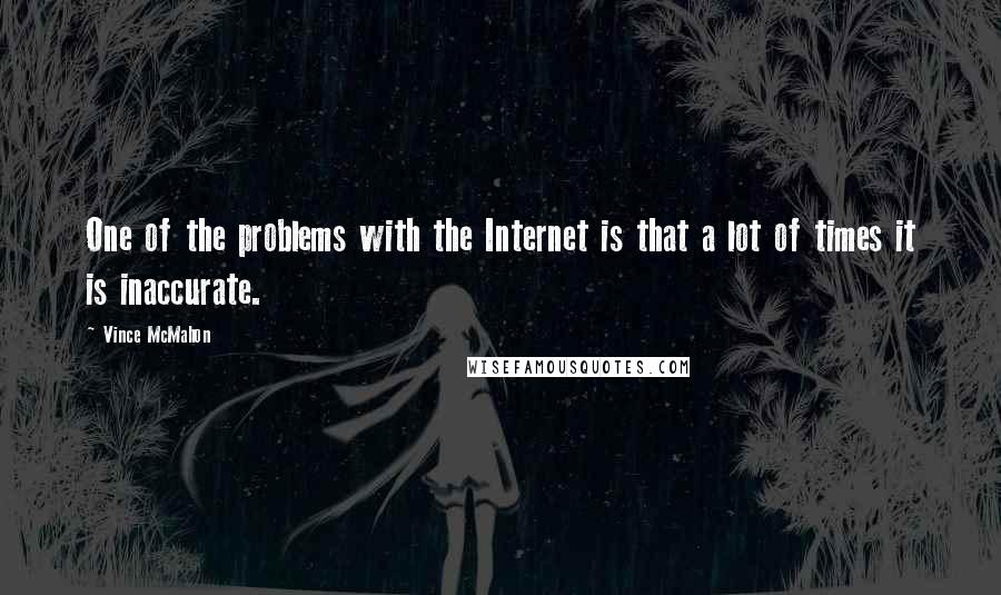 Vince McMahon Quotes: One of the problems with the Internet is that a lot of times it is inaccurate.