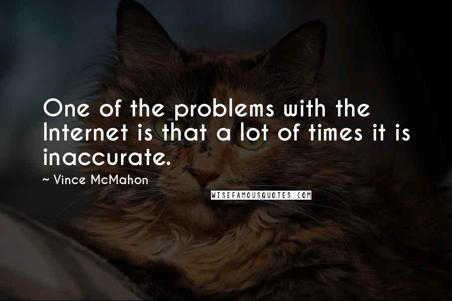 Vince McMahon Quotes: One of the problems with the Internet is that a lot of times it is inaccurate.