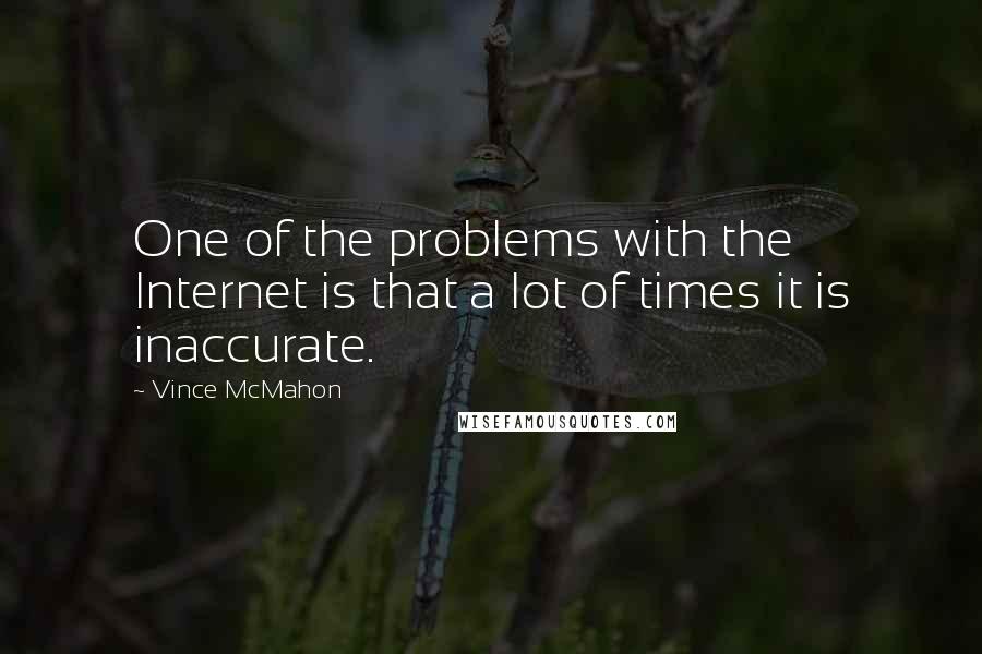 Vince McMahon Quotes: One of the problems with the Internet is that a lot of times it is inaccurate.