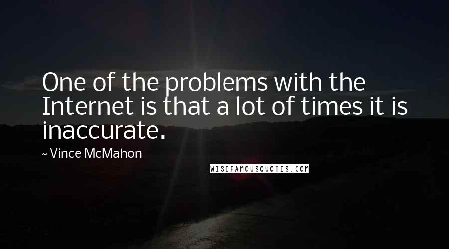 Vince McMahon Quotes: One of the problems with the Internet is that a lot of times it is inaccurate.