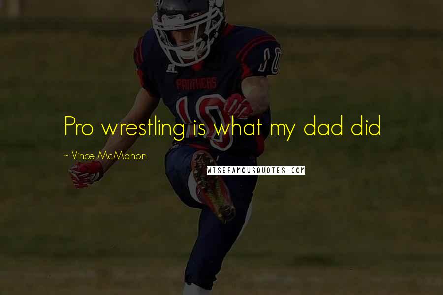 Vince McMahon Quotes: Pro wrestling is what my dad did