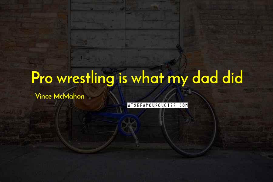 Vince McMahon Quotes: Pro wrestling is what my dad did