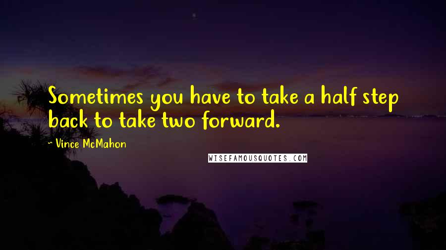 Vince McMahon Quotes: Sometimes you have to take a half step back to take two forward.