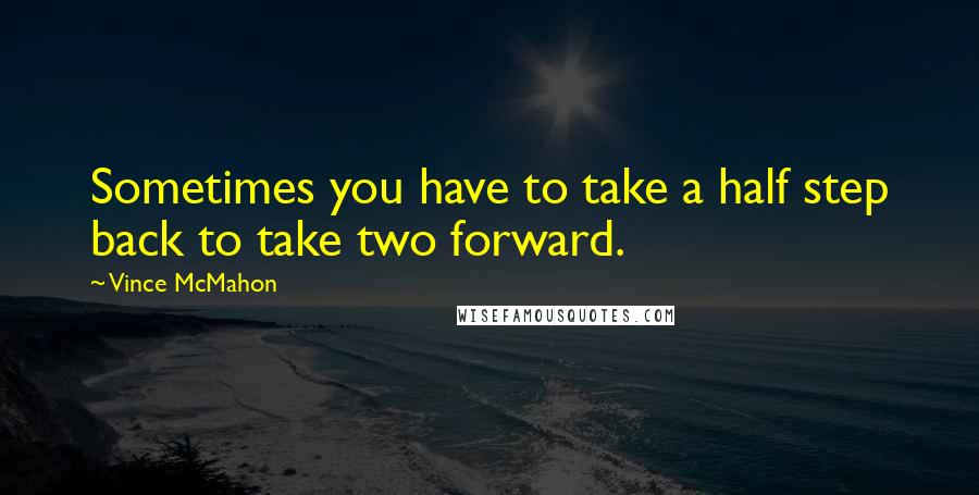 Vince McMahon Quotes: Sometimes you have to take a half step back to take two forward.