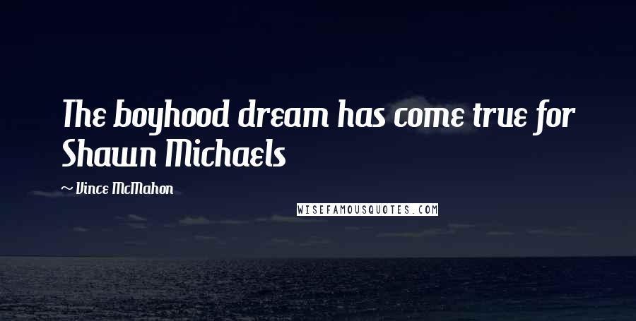 Vince McMahon Quotes: The boyhood dream has come true for Shawn Michaels