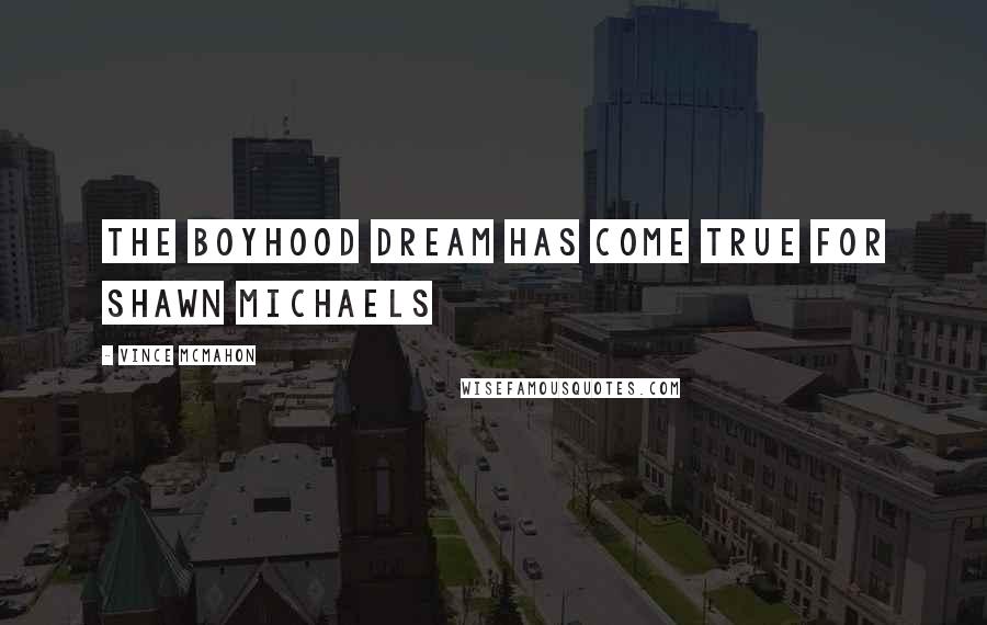 Vince McMahon Quotes: The boyhood dream has come true for Shawn Michaels