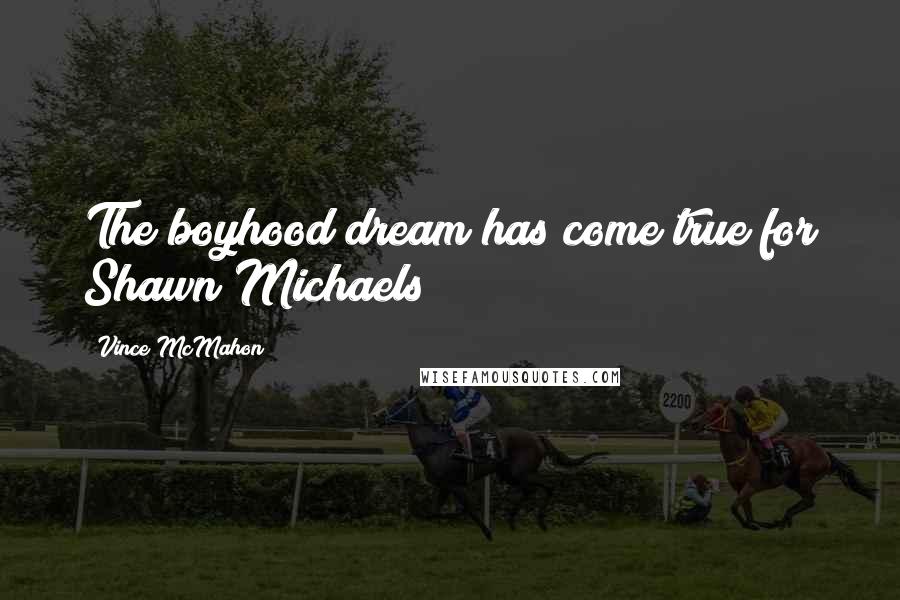 Vince McMahon Quotes: The boyhood dream has come true for Shawn Michaels