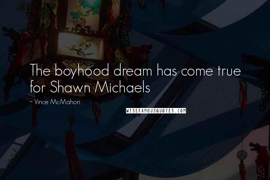 Vince McMahon Quotes: The boyhood dream has come true for Shawn Michaels