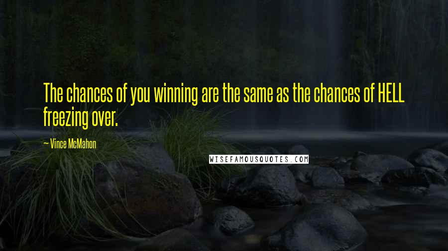 Vince McMahon Quotes: The chances of you winning are the same as the chances of HELL freezing over.