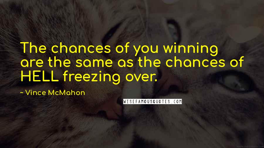 Vince McMahon Quotes: The chances of you winning are the same as the chances of HELL freezing over.