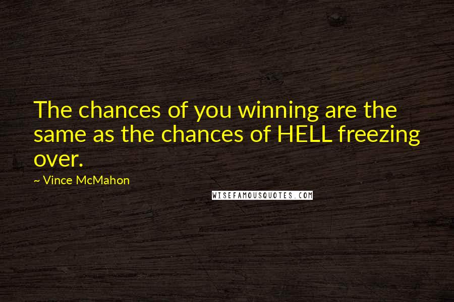 Vince McMahon Quotes: The chances of you winning are the same as the chances of HELL freezing over.