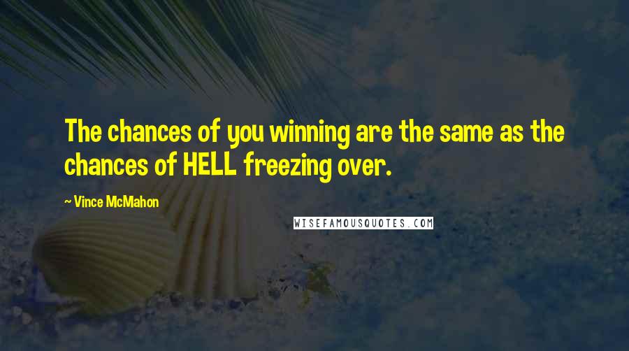 Vince McMahon Quotes: The chances of you winning are the same as the chances of HELL freezing over.