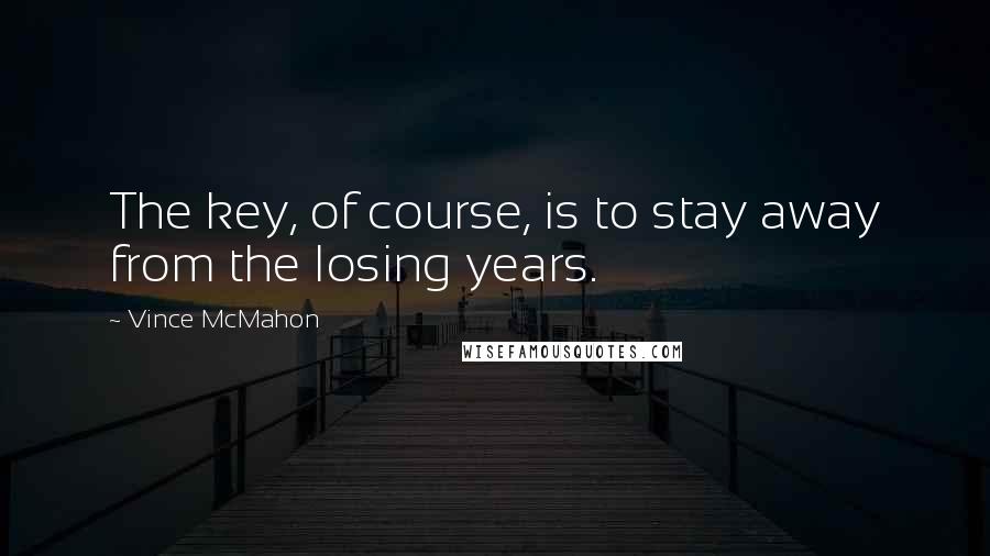 Vince McMahon Quotes: The key, of course, is to stay away from the losing years.