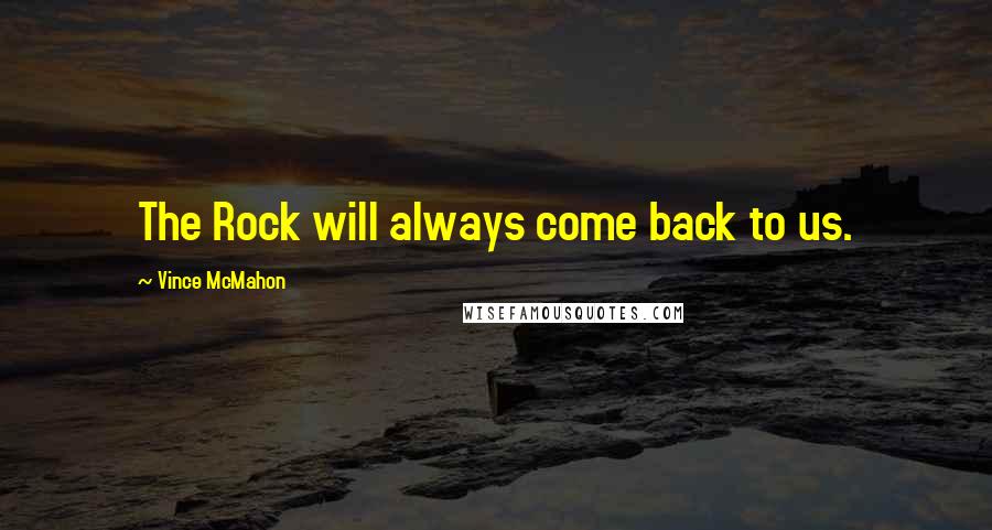 Vince McMahon Quotes: The Rock will always come back to us.