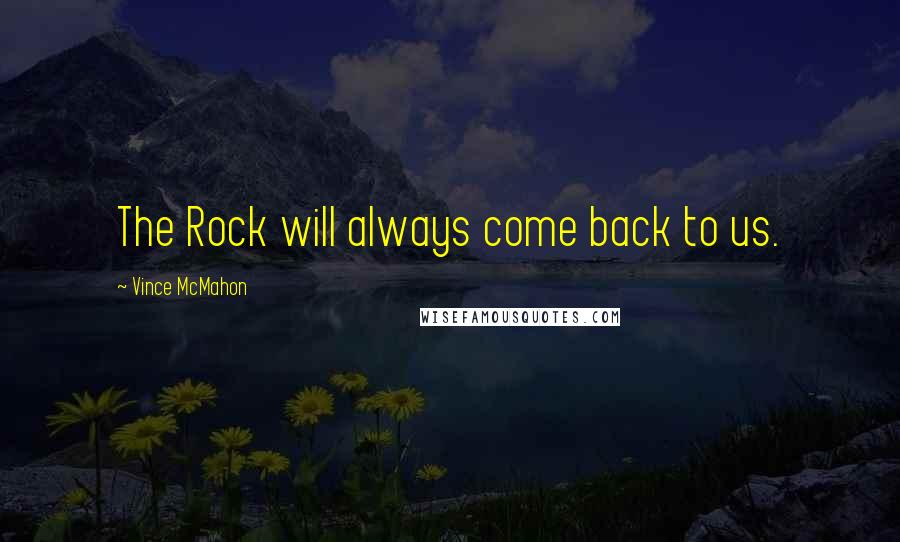 Vince McMahon Quotes: The Rock will always come back to us.