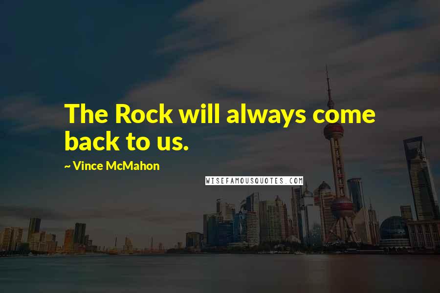 Vince McMahon Quotes: The Rock will always come back to us.