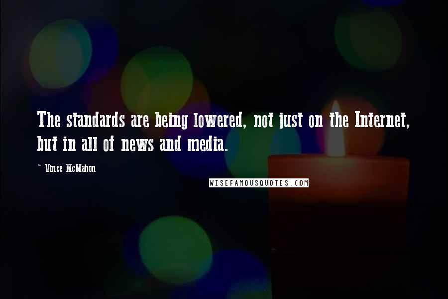 Vince McMahon Quotes: The standards are being lowered, not just on the Internet, but in all of news and media.