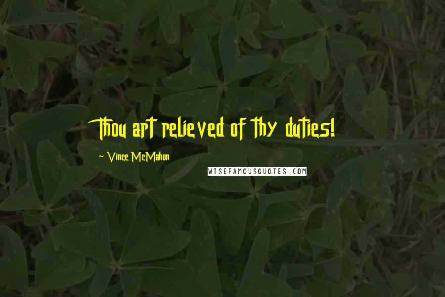 Vince McMahon Quotes: Thou art relieved of thy duties!