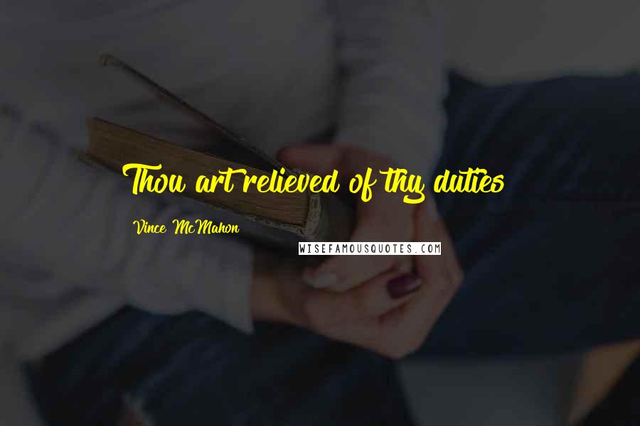 Vince McMahon Quotes: Thou art relieved of thy duties!