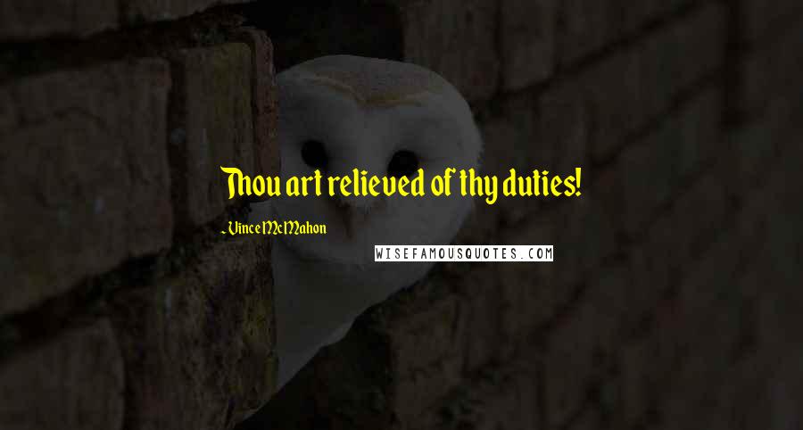 Vince McMahon Quotes: Thou art relieved of thy duties!