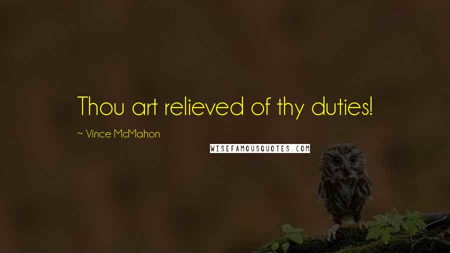 Vince McMahon Quotes: Thou art relieved of thy duties!