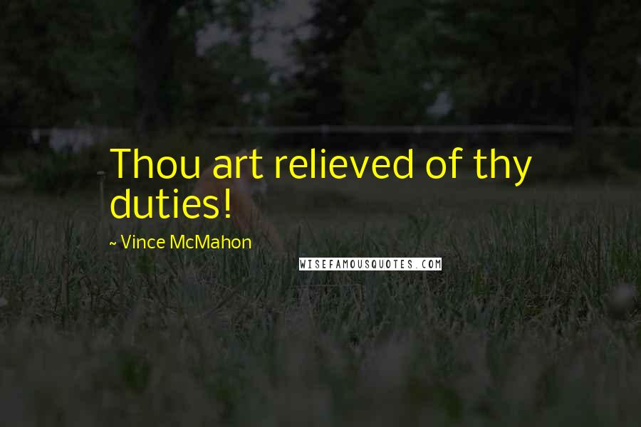 Vince McMahon Quotes: Thou art relieved of thy duties!