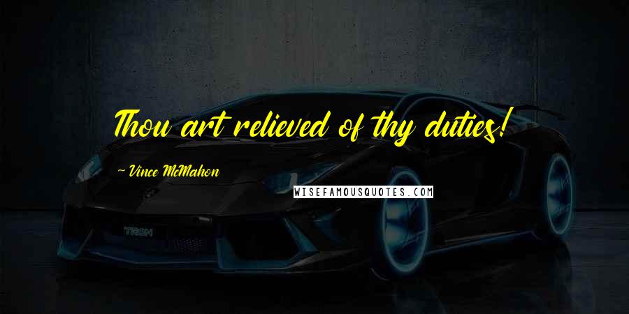 Vince McMahon Quotes: Thou art relieved of thy duties!