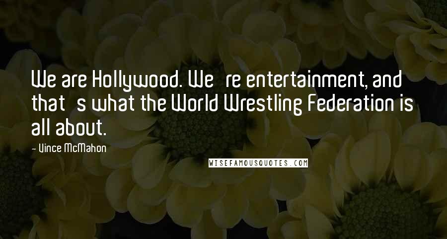 Vince McMahon Quotes: We are Hollywood. We're entertainment, and that's what the World Wrestling Federation is all about.