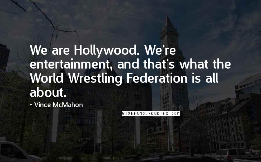 Vince McMahon Quotes: We are Hollywood. We're entertainment, and that's what the World Wrestling Federation is all about.