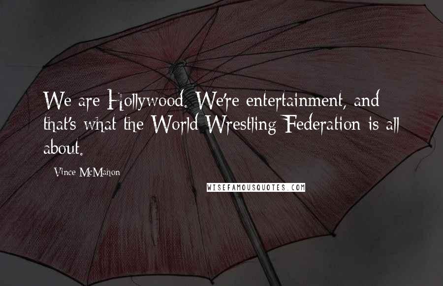 Vince McMahon Quotes: We are Hollywood. We're entertainment, and that's what the World Wrestling Federation is all about.
