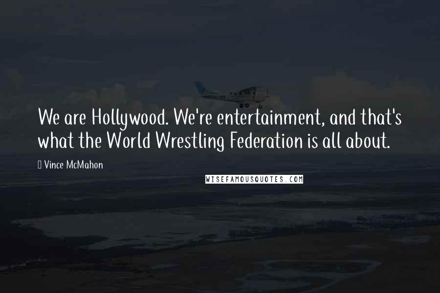 Vince McMahon Quotes: We are Hollywood. We're entertainment, and that's what the World Wrestling Federation is all about.