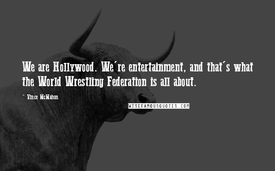Vince McMahon Quotes: We are Hollywood. We're entertainment, and that's what the World Wrestling Federation is all about.