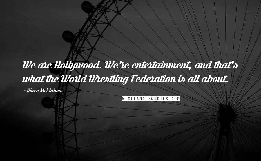 Vince McMahon Quotes: We are Hollywood. We're entertainment, and that's what the World Wrestling Federation is all about.