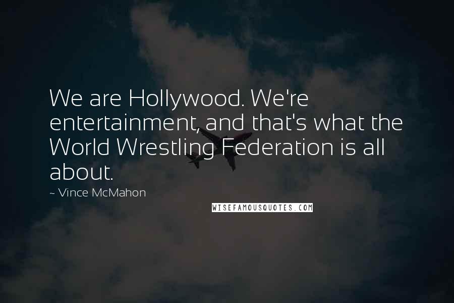 Vince McMahon Quotes: We are Hollywood. We're entertainment, and that's what the World Wrestling Federation is all about.
