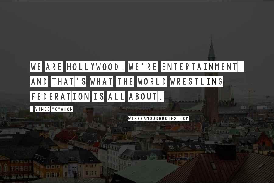 Vince McMahon Quotes: We are Hollywood. We're entertainment, and that's what the World Wrestling Federation is all about.