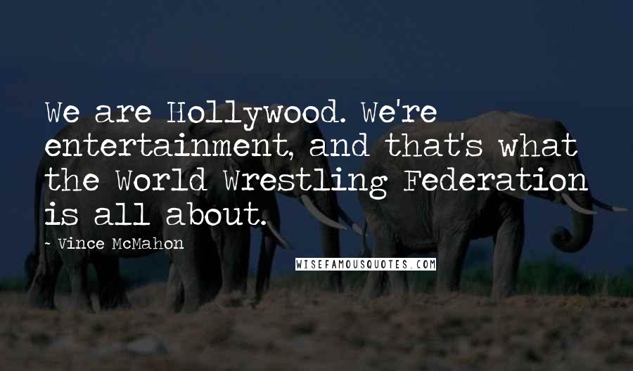 Vince McMahon Quotes: We are Hollywood. We're entertainment, and that's what the World Wrestling Federation is all about.
