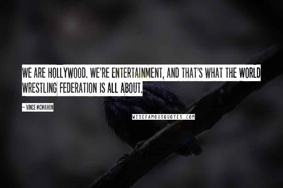 Vince McMahon Quotes: We are Hollywood. We're entertainment, and that's what the World Wrestling Federation is all about.