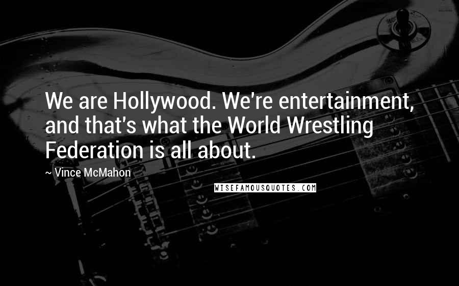 Vince McMahon Quotes: We are Hollywood. We're entertainment, and that's what the World Wrestling Federation is all about.