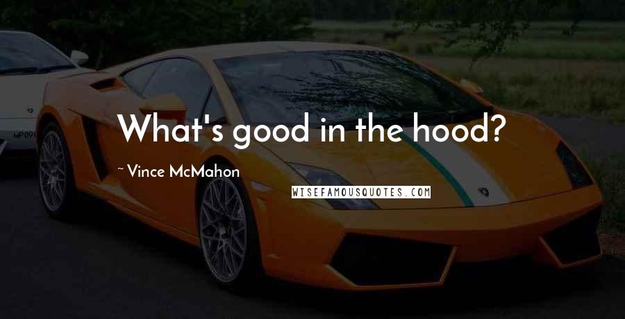 Vince McMahon Quotes: What's good in the hood?